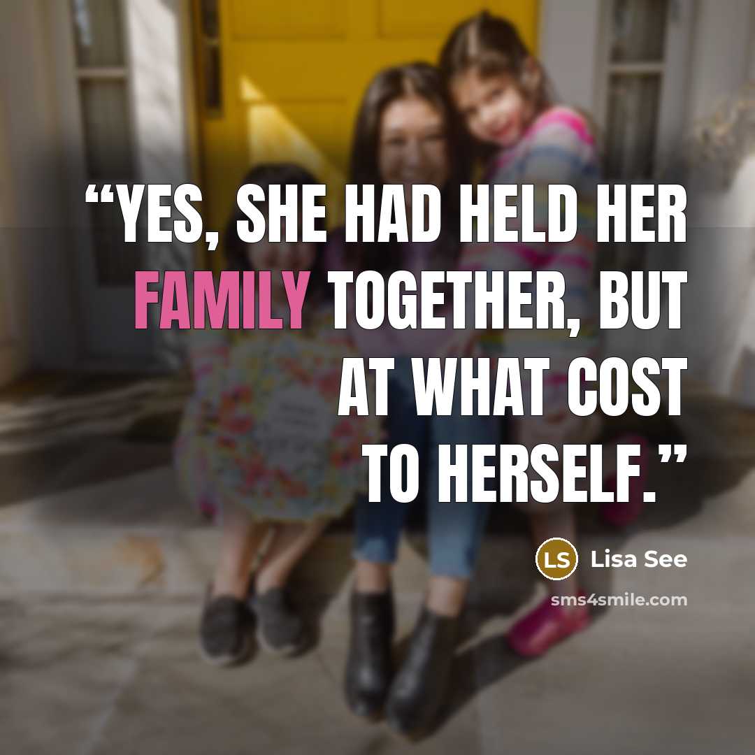 “Yes, she had held her family together, but at what cost to herself.” quote by Lisa See