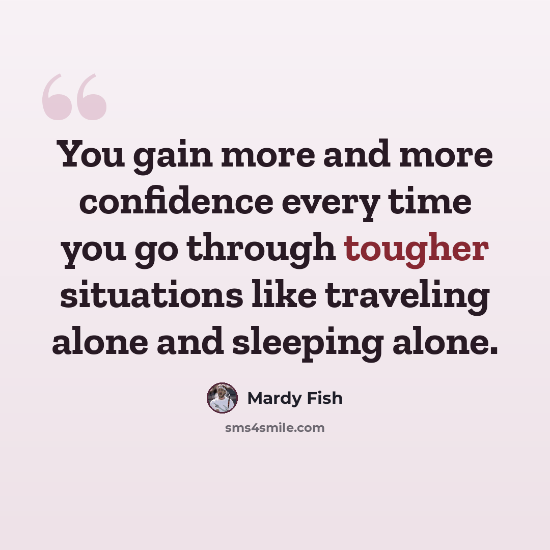 “You gain more and more confidence every time you go through tougher situations like traveling alone and sleeping alone.” quote by Mardy Fish