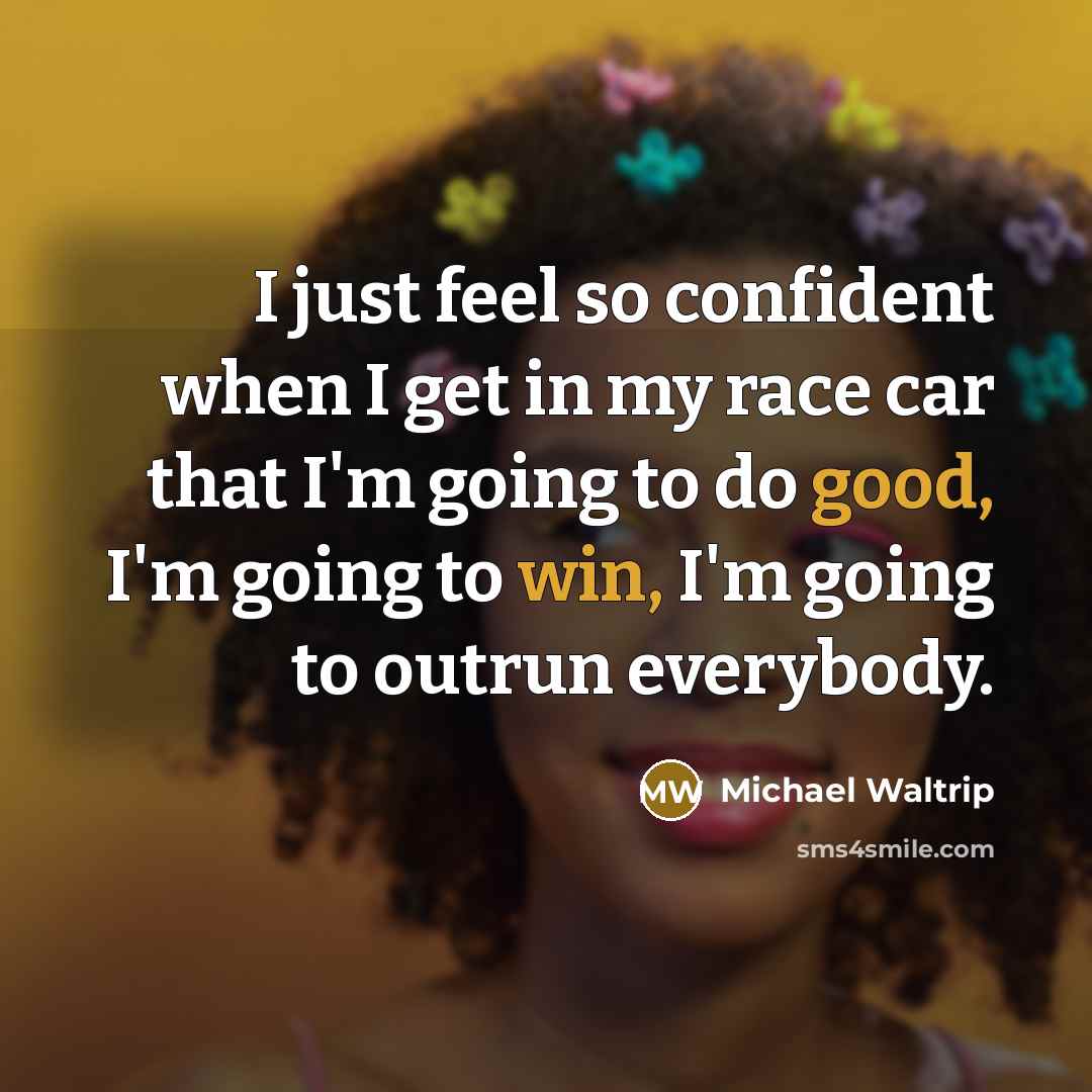 “I just feel so confident when I get in my race car that I'm going to do good, I'm going to win, I'm going to outrun everybody.” quote by Michael Waltrip
