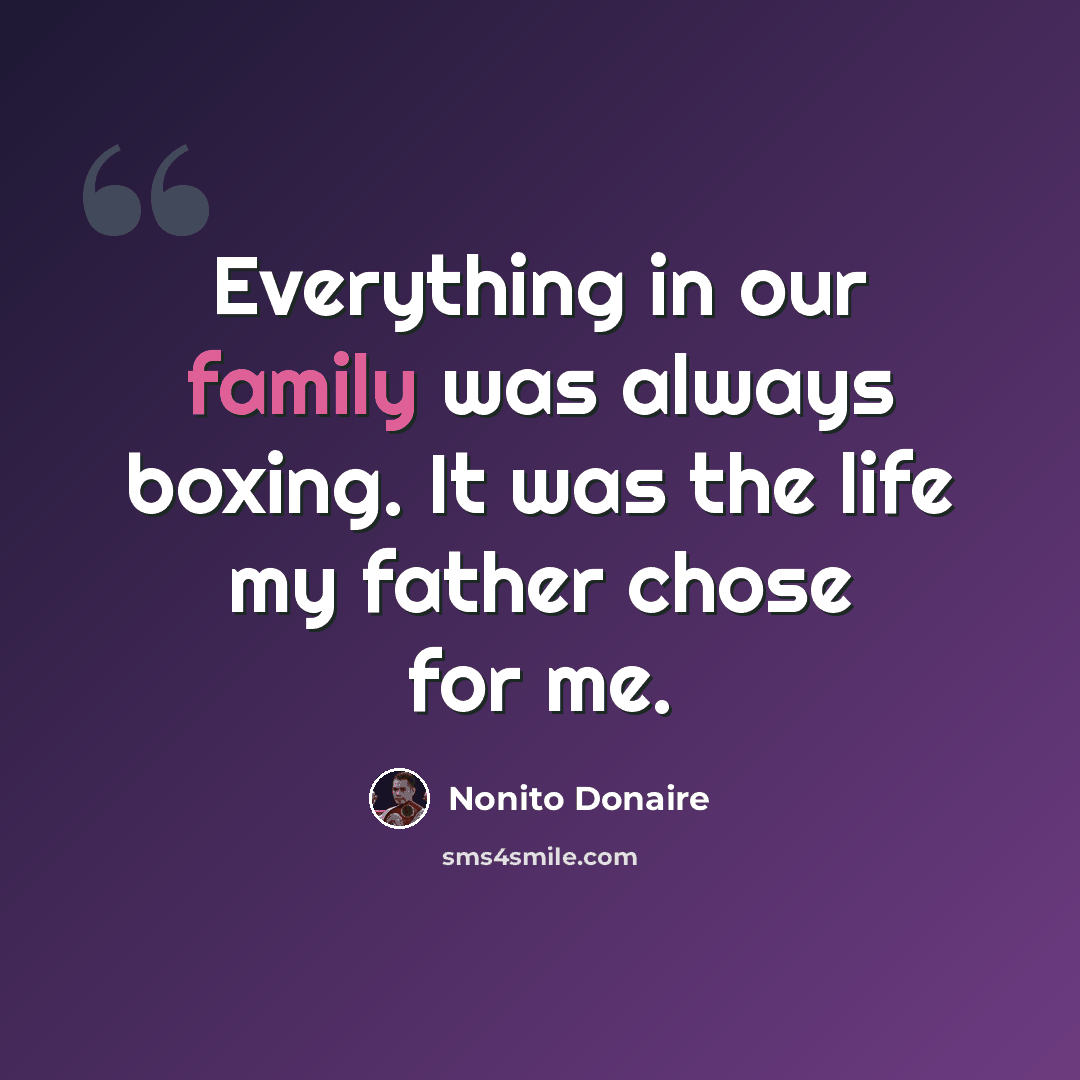 “Everything in our family was always boxing. It was the life my father chose for me.” quote by Nonito Donaire