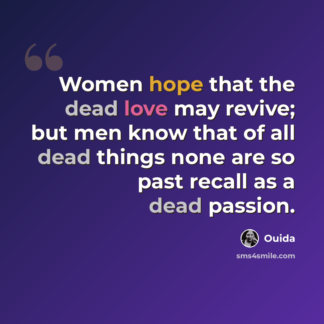 “Women hope that the dead love may revive; but men know that of all dead things none are so past recall as a dead passion.” quote by Ouida