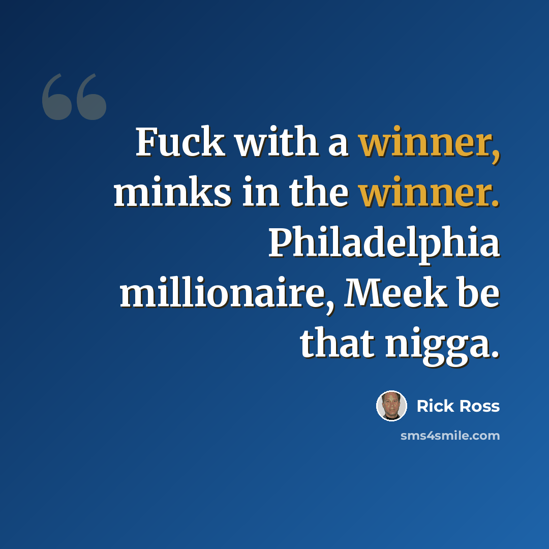 “Fuck with a winner, minks in the winner. Philadelphia millionaire, Meek be that nigga.” quote by Rick Ross