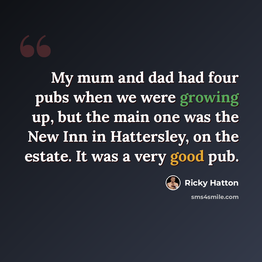 “My mum and dad had four pubs when we were growing up, but the main one was the New Inn in Hattersley, on the estate. It was a very good pub.” quote by Ricky Hatton