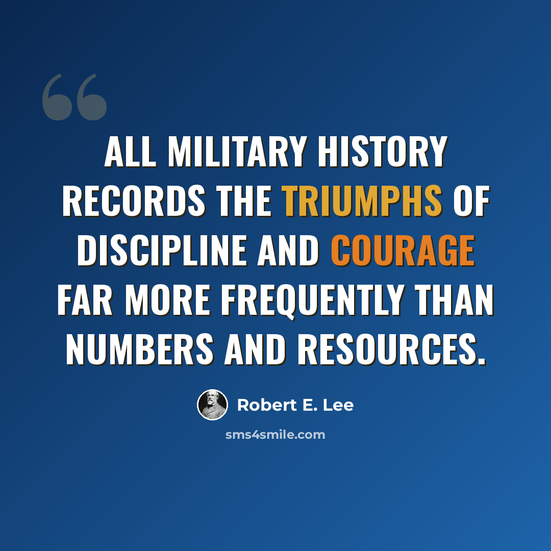 “All military history records the triumphs of discipline and courage far more frequently than numbers and resources.” quote by Robert E. Lee