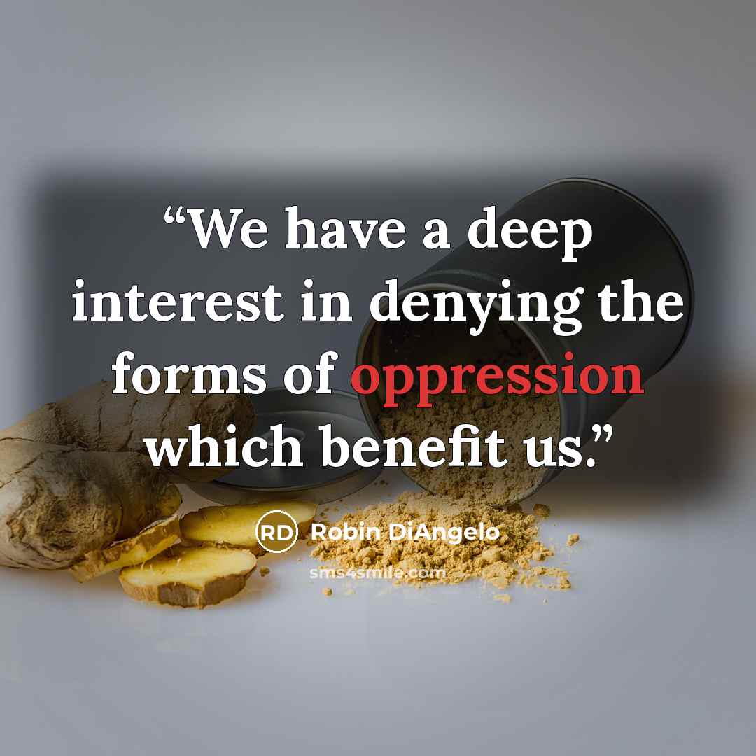 “We have a deep interest in denying the forms of oppression which benefit us.” quote by Robin DiAngelo