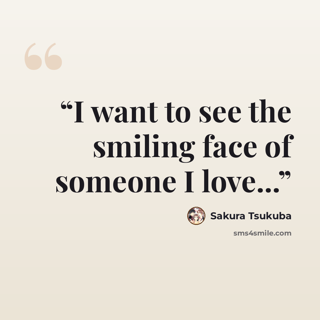 “I want to see the smiling face of someone I love...” quote by Sakura Tsukuba