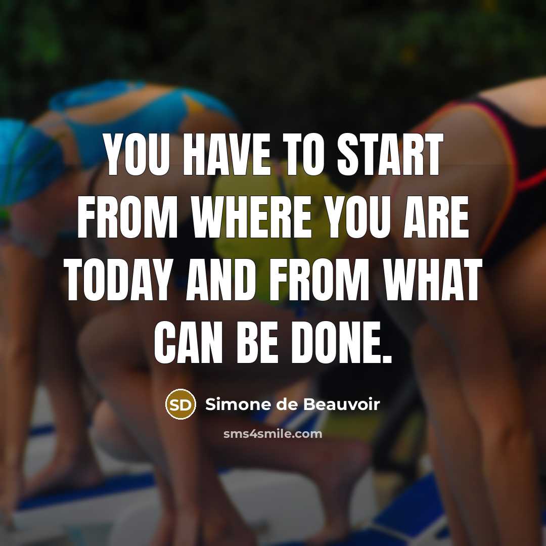 “You have to start from where you are today and from what can be done.” quote by Simone de Beauvoir