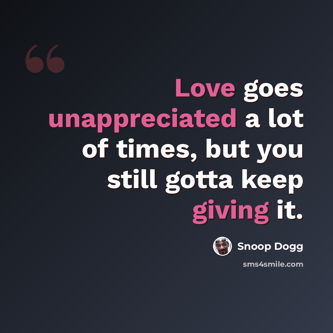 “Love goes unappreciated a lot of times, but you still gotta keep giving it.” quote by Snoop Dogg