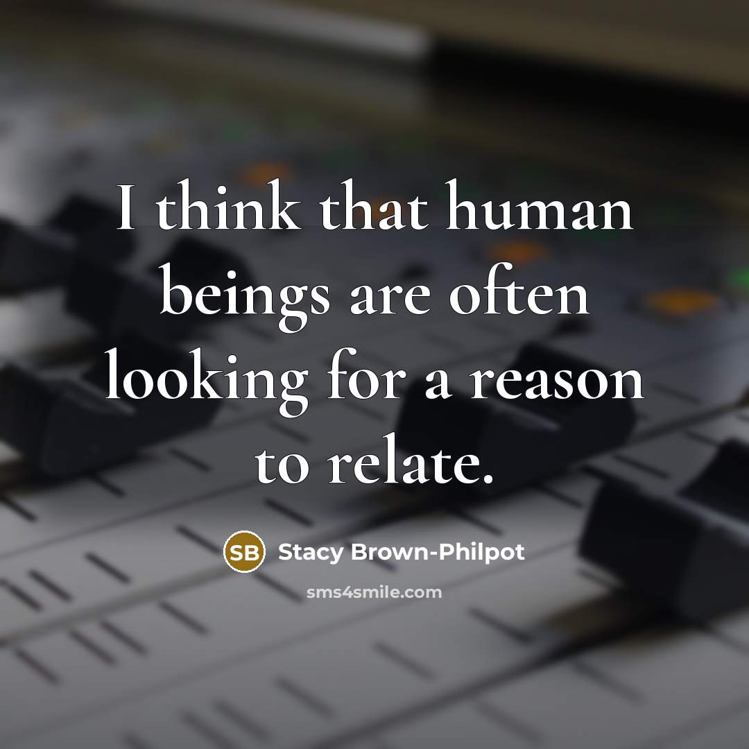 “I think that human beings are often looking for a reason to relate.” quote by Stacy Brown-Philpot