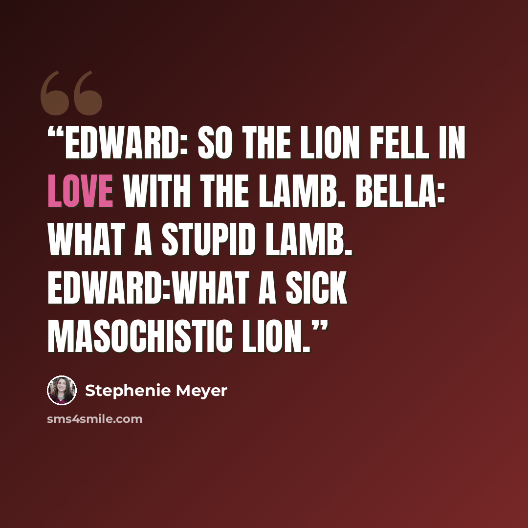 “Edward: So the lion fell in love with the lamb. Bella: What a stupid lamb. Edward:What a sick masochistic lion.” quote by Stephenie Meyer