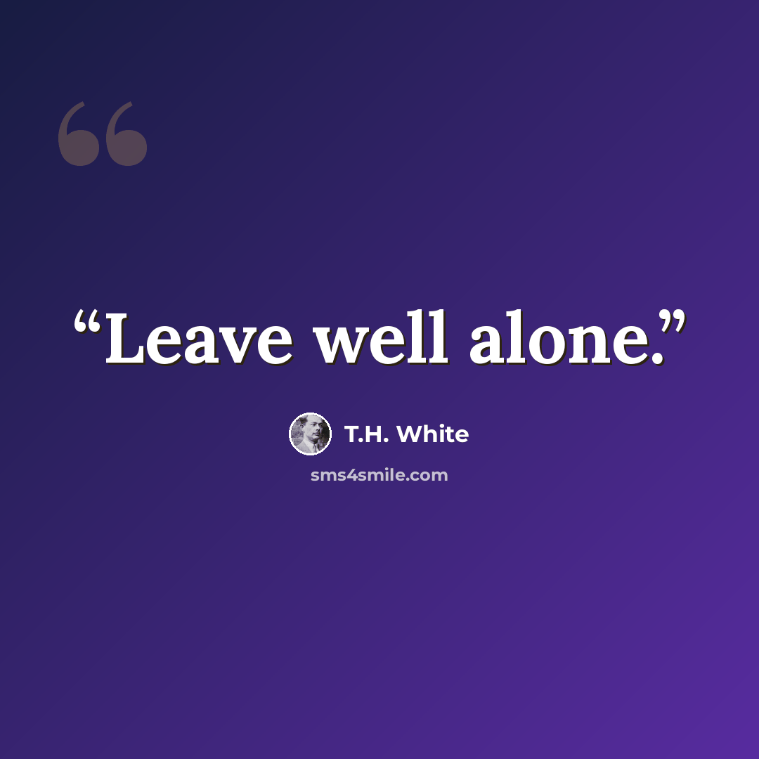 “Leave well alone.” quote by T.H. White