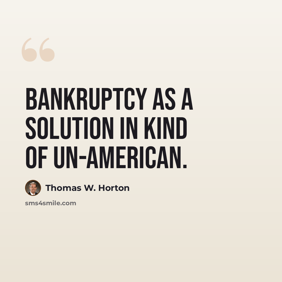 “Bankruptcy as a solution in kind of un-American.” quote by Thomas W. Horton