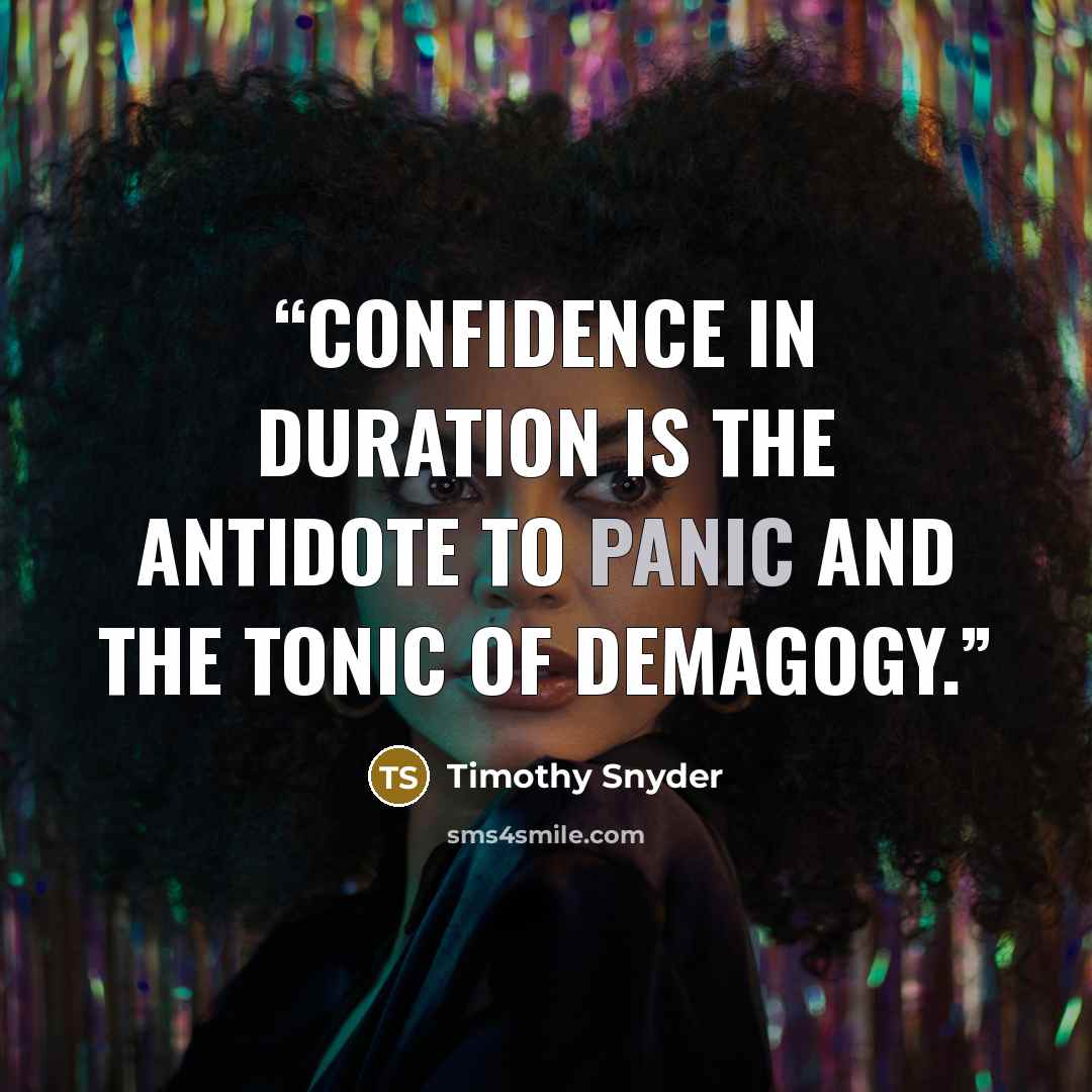 “Confidence in duration is the antidote to panic and the tonic of demagogy.” quote by Timothy Snyder