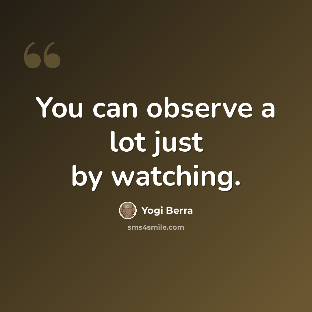 “You can observe a lot just by watching.” quote by Yogi Berra