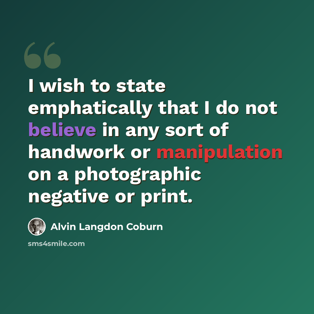 “I wish to state emphatically that I do not believe in any sort of handwork or manipulation on a photographic negative or print.” quote by Alvin Langdon Coburn