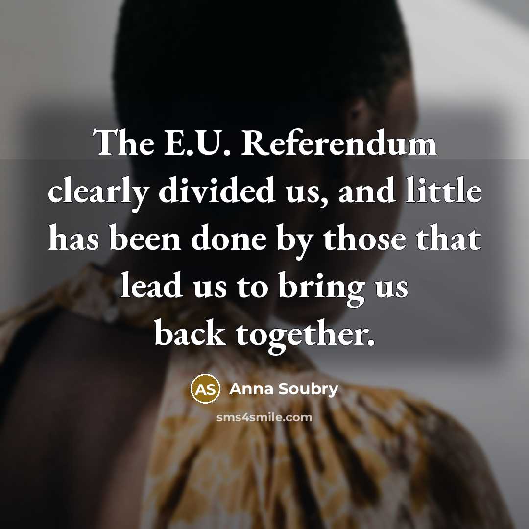 “The E.U. Referendum clearly divided us, and little has been done by those that lead us to bring us back together.” quote by Anna Soubry