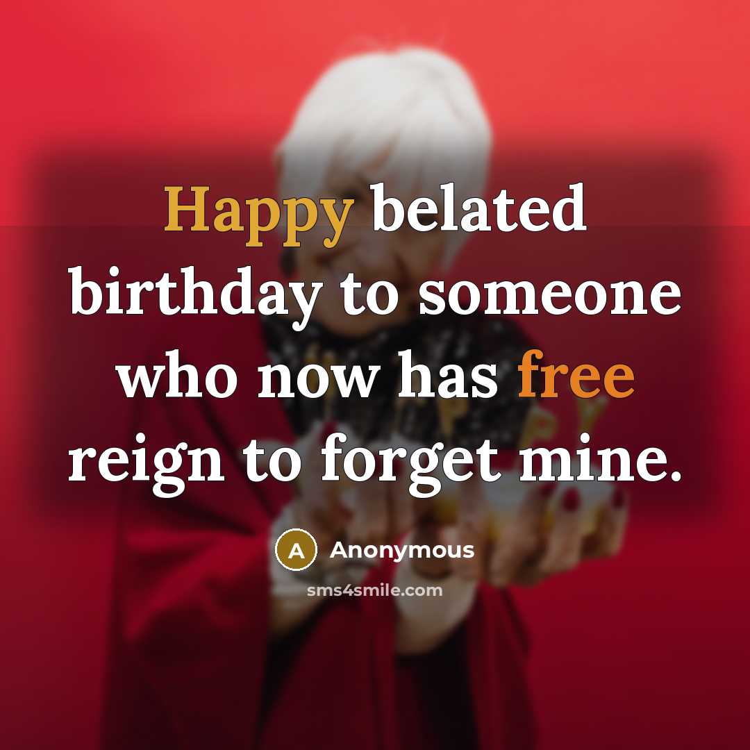 “Happy belated birthday to someone who now has free reign to forget mine.” quote by Anonymous