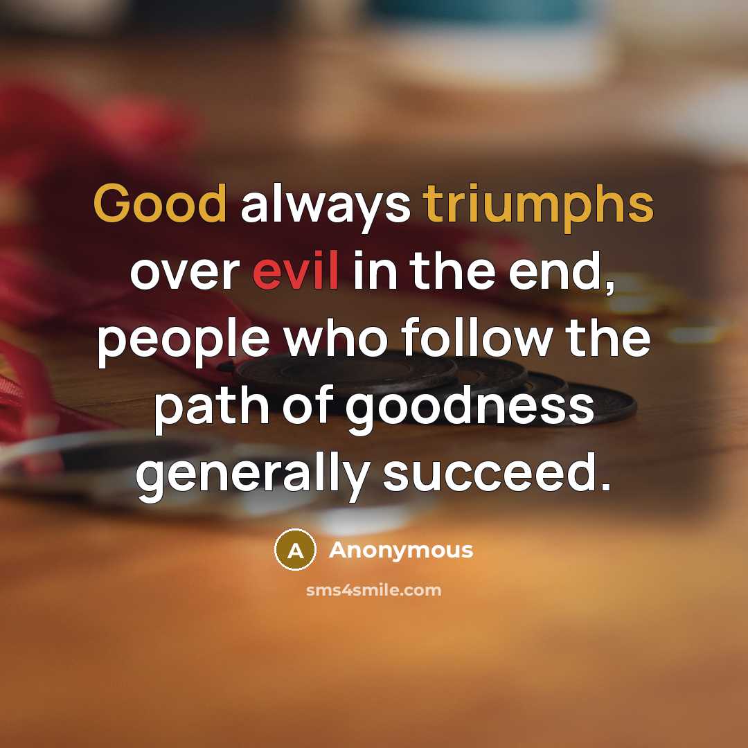 “Good always triumphs over evil in the end, people who follow the path of goodness generally succeed.” quote by Anonymous