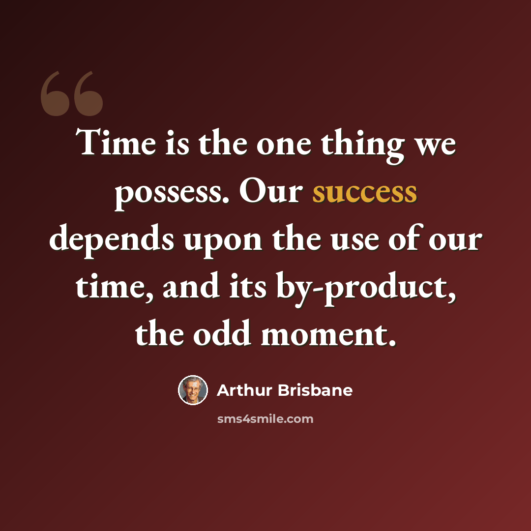 “Time is the one thing we possess. Our success depends upon the use of our time, and its by-product, the odd moment.” quote by Arthur Brisbane