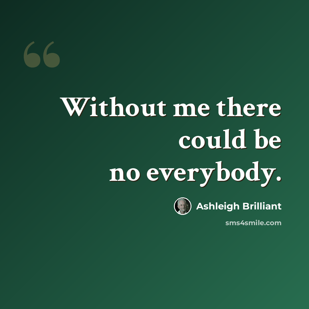 “Without me there could be no everybody.” quote by Ashleigh Brilliant