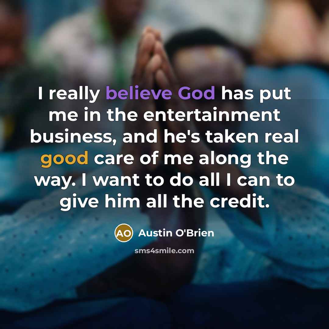 “I really believe God has put me in the entertainment business, and he's taken real good care of me along the way. I want to do all I can to give him all the credit.” quote by Austin O'Brien