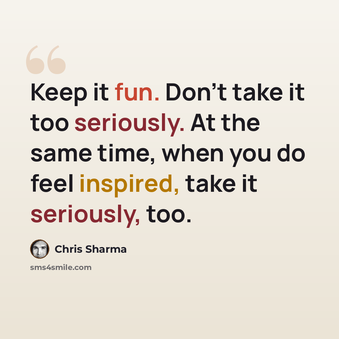 “Keep it fun. Don't take it too seriously. At the same time, when you do feel inspired, take it seriously, too.” quote by Chris Sharma