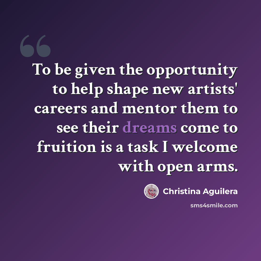 “To be given the opportunity to help shape new artists' careers and mentor them to see their dreams come to fruition is a task I welcome with open arms.” quote by Christina Aguilera