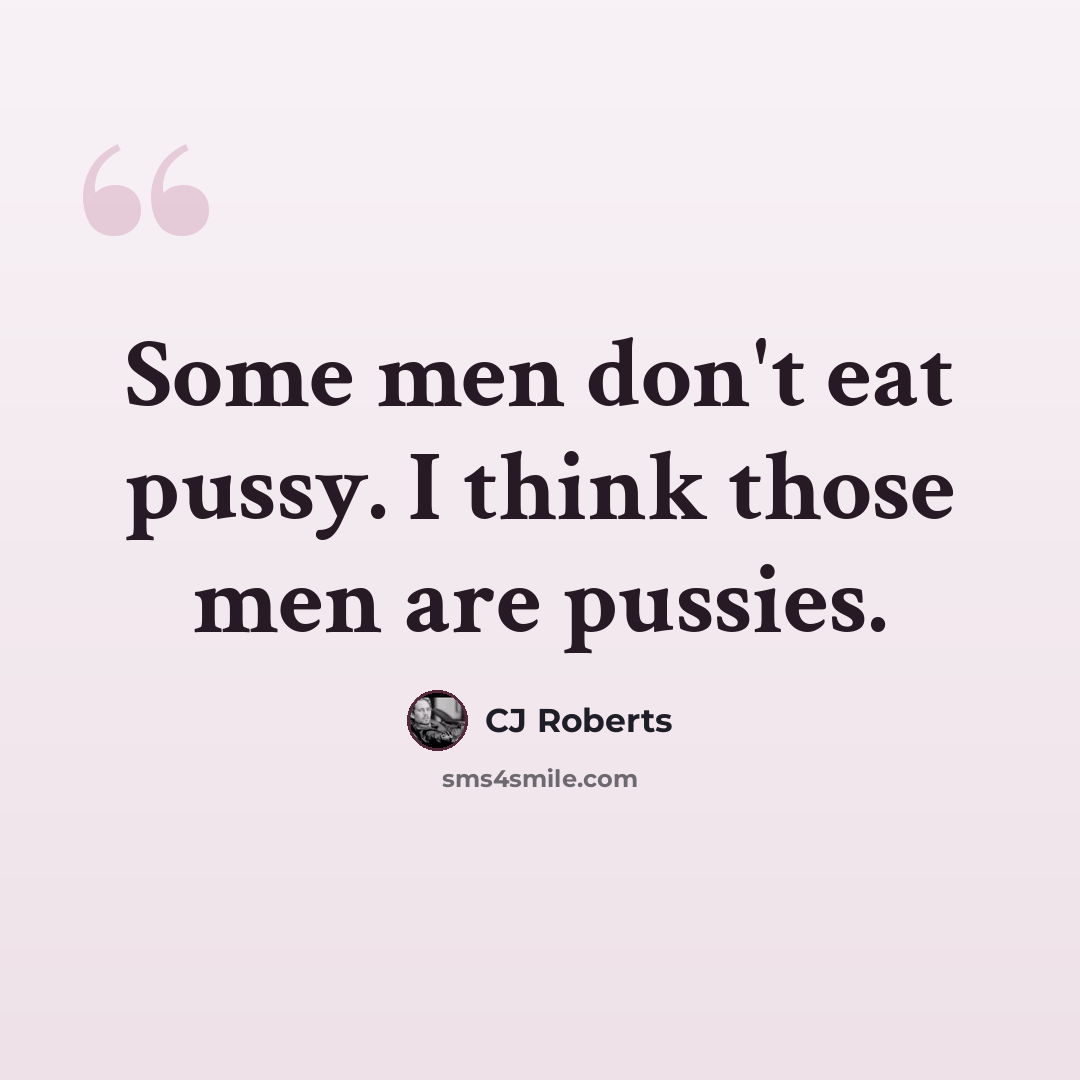 “Some men don't eat pussy. I think those men are pussies.” quote by CJ Roberts