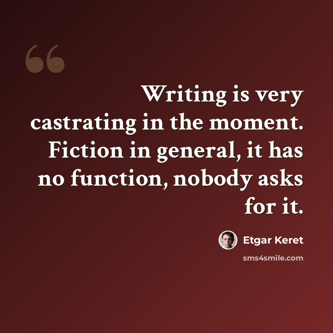 “Writing is very castrating in the moment. Fiction in general, it has no function, nobody asks for it.” quote by Etgar Keret