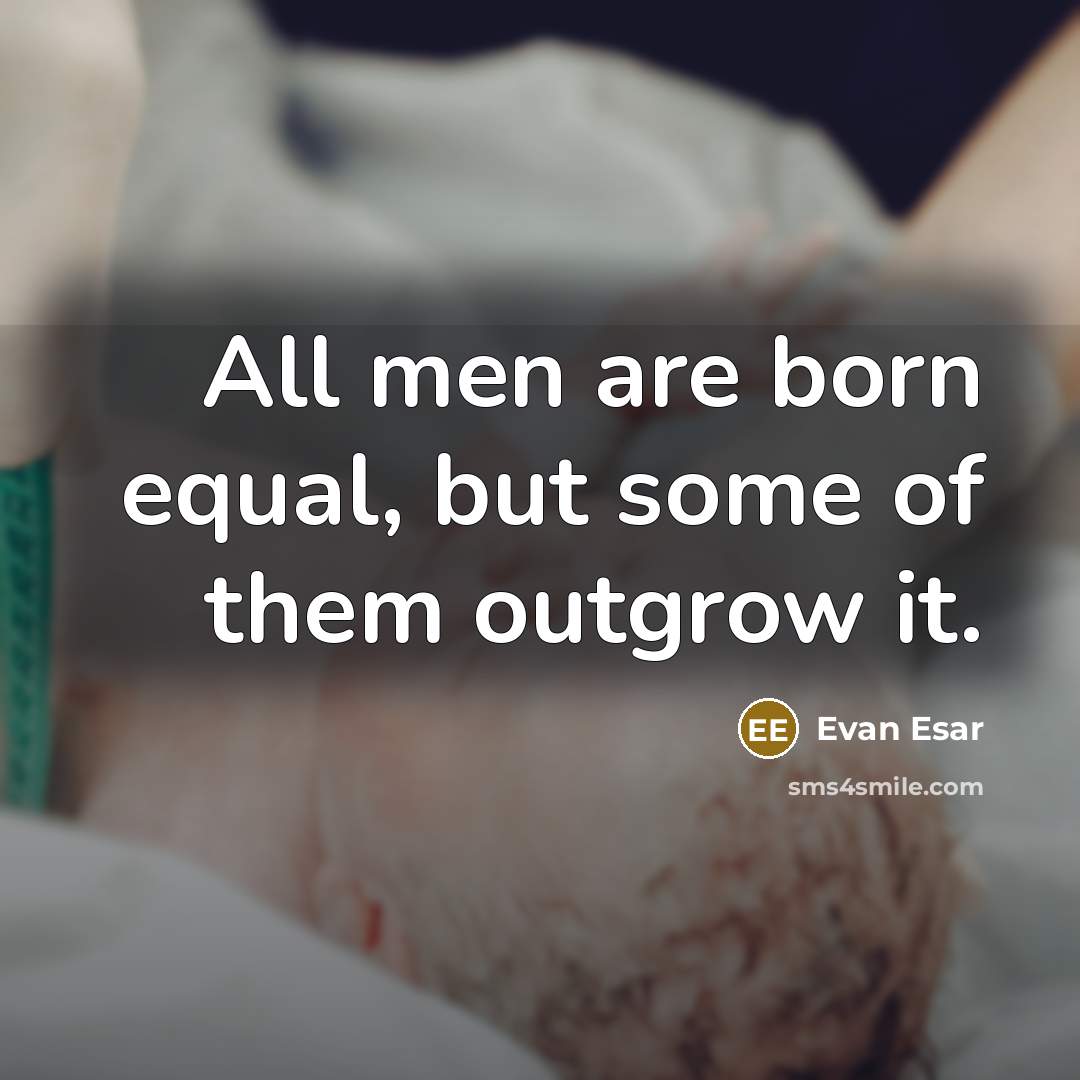 “All men are born equal, but some of them outgrow it.” quote by Evan Esar