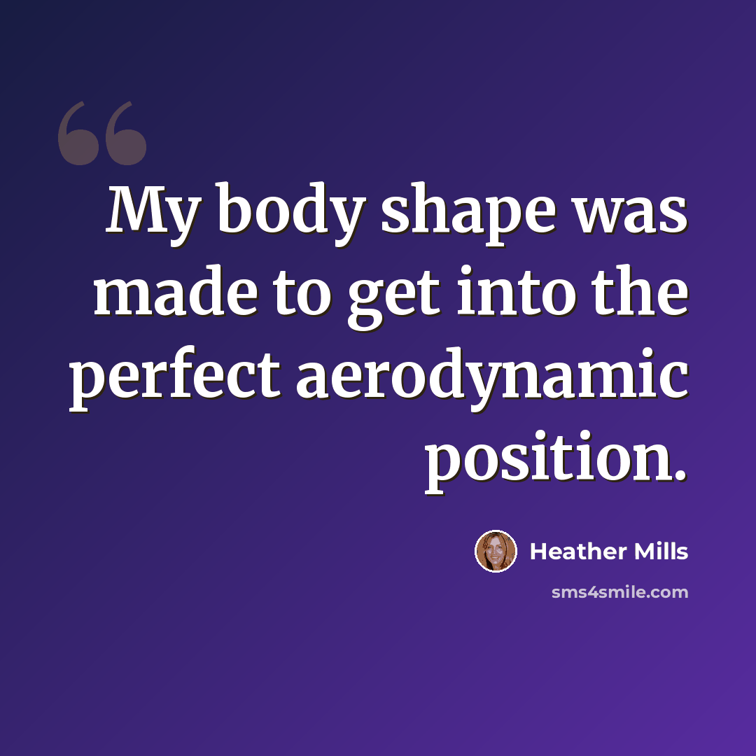 “My body shape was made to get into the perfect aerodynamic position.” quote by Heather Mills