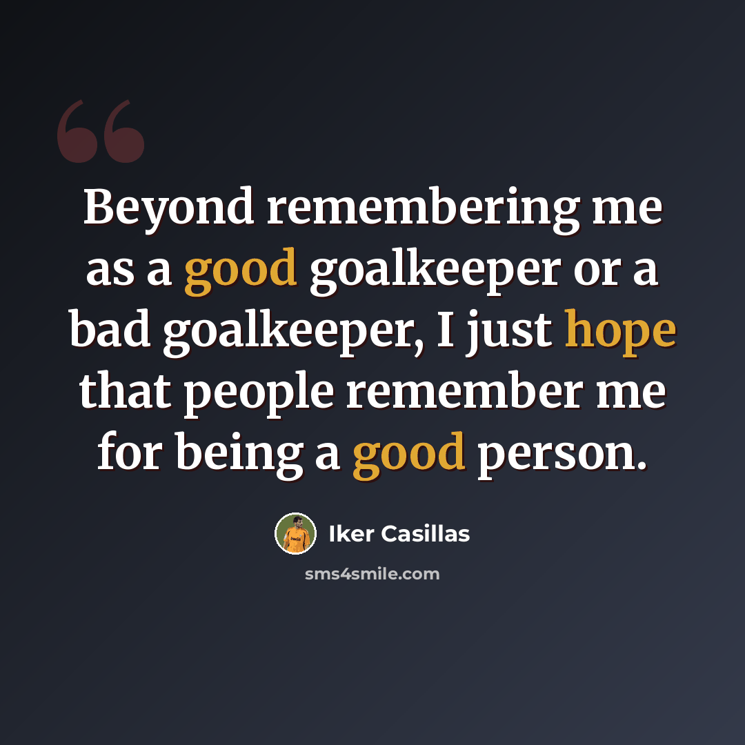 “Beyond remembering me as a good goalkeeper or a bad goalkeeper, I just hope that people remember me for being a good person.” quote by Iker Casillas