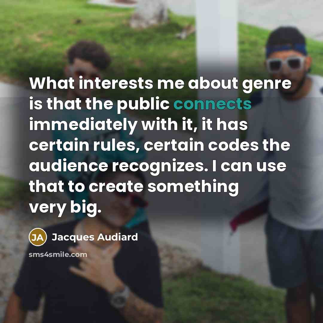 “What interests me about genre is that the public connects immediately with it, it has certain rules, certain codes the audience recognizes. I can use that to create something very big.” quote by Jacques Audiard