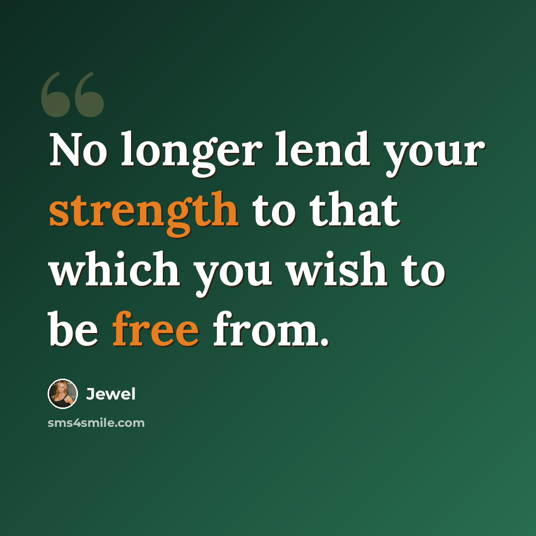 “No longer lend your strength to that which you wish to be free from.” quote by Jewel