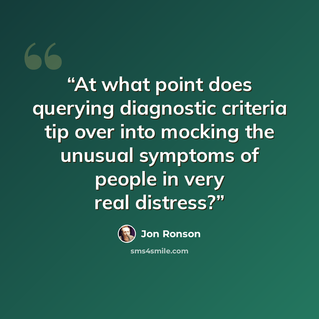 “At what point does querying diagnostic criteria tip over into mocking the unusual symptoms of people in very real distress?” quote by Jon Ronson