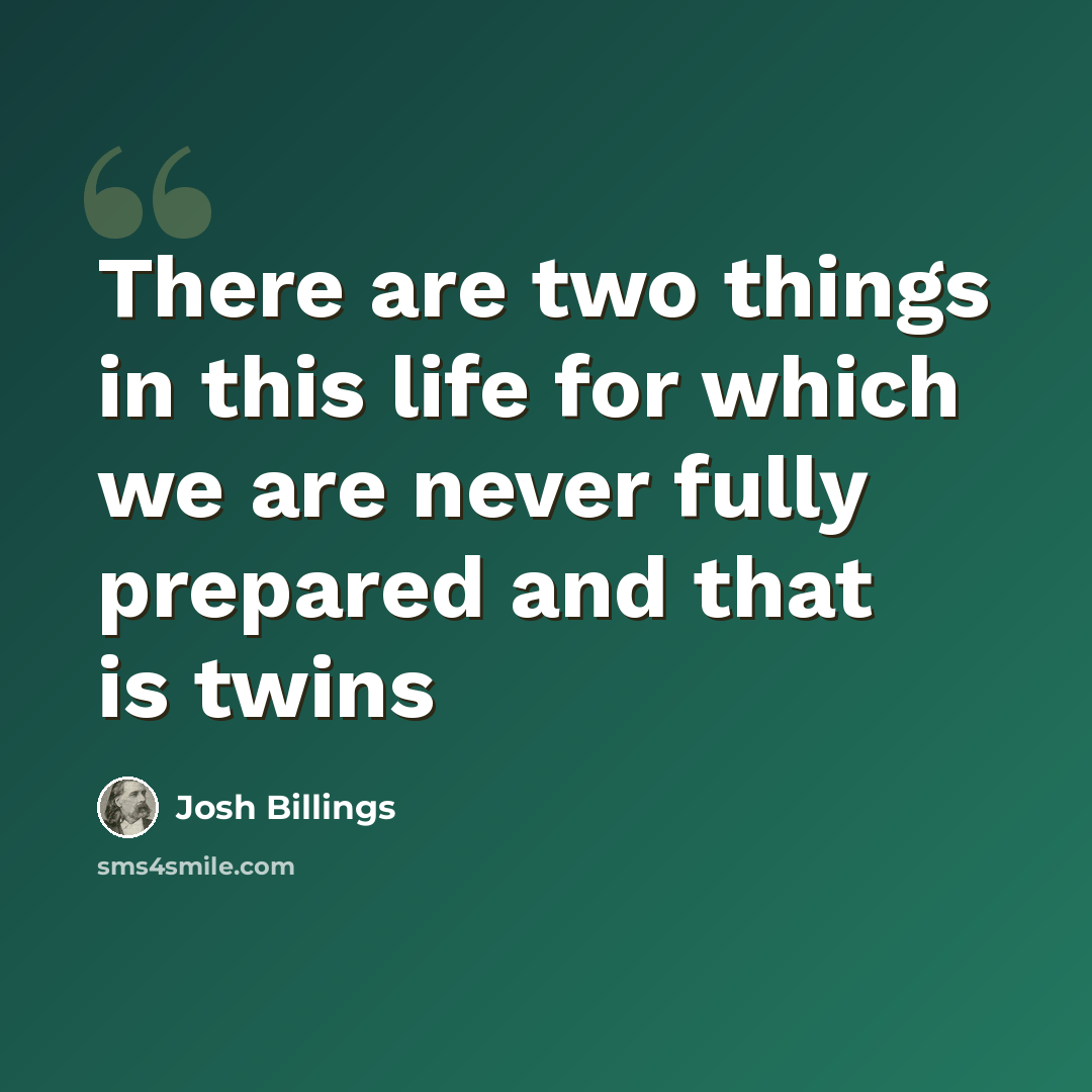 “There are two things in this life for which we are never fully prepared and that is twins” quote by Josh Billings