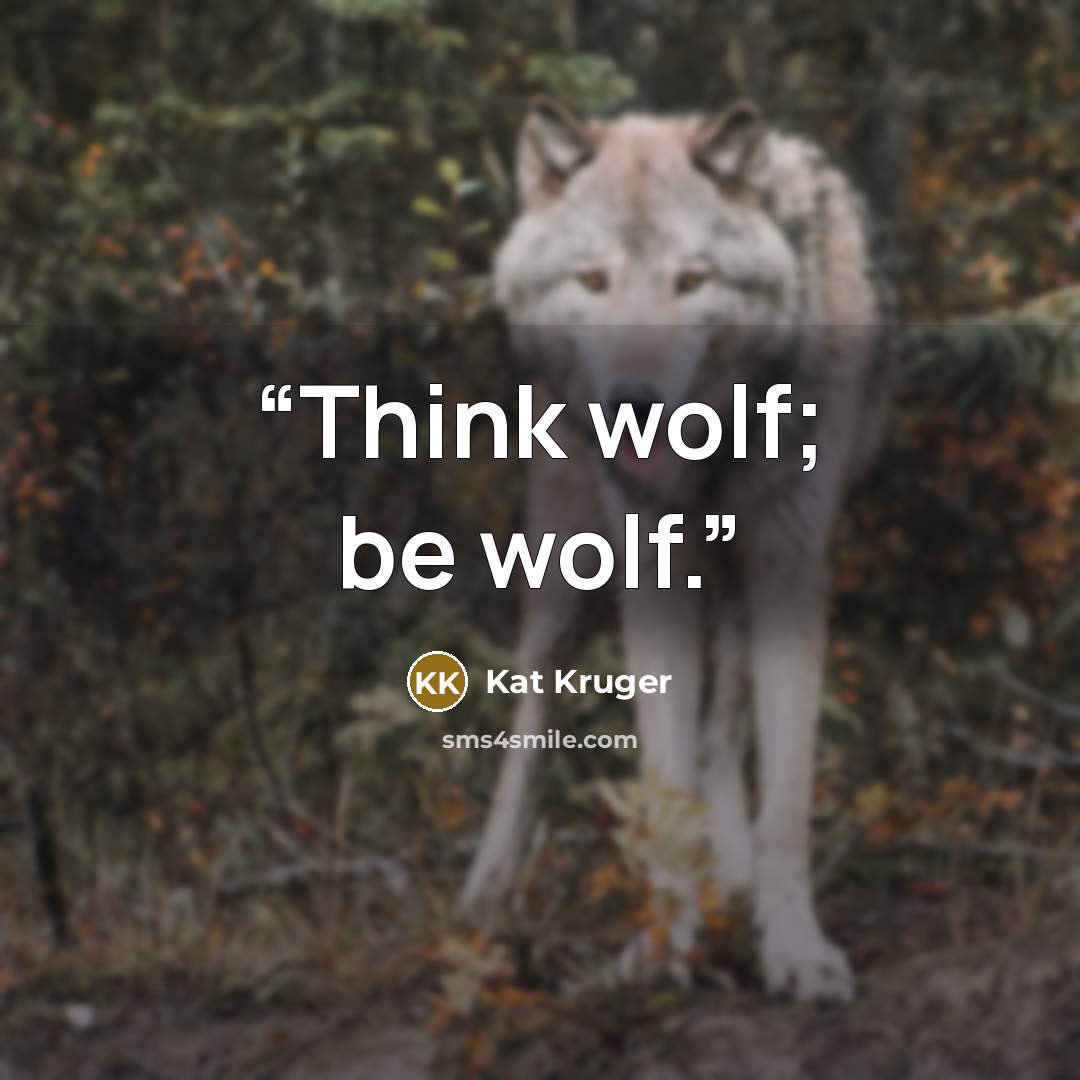 “Think wolf; be wolf.” quote by Kat Kruger