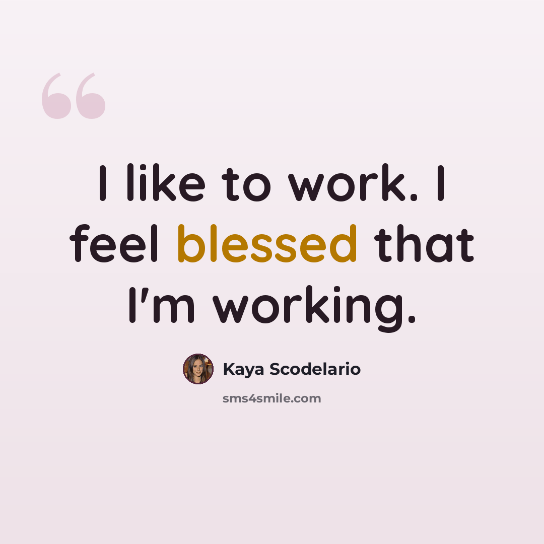 “I like to work. I feel blessed that I'm working.” quote by Kaya Scodelario