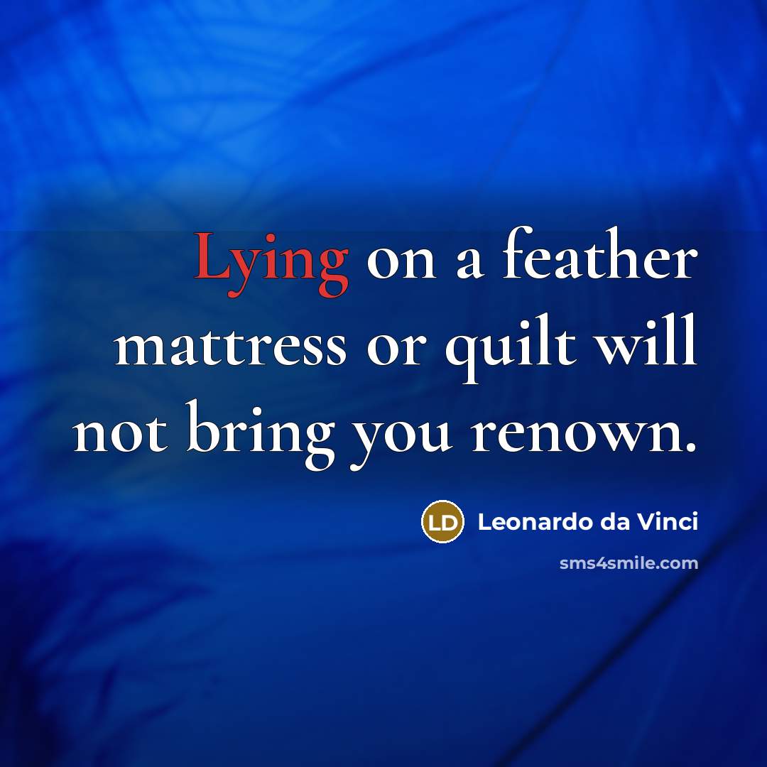 “Lying on a feather mattress or quilt will not bring you renown.” quote by Leonardo da Vinci