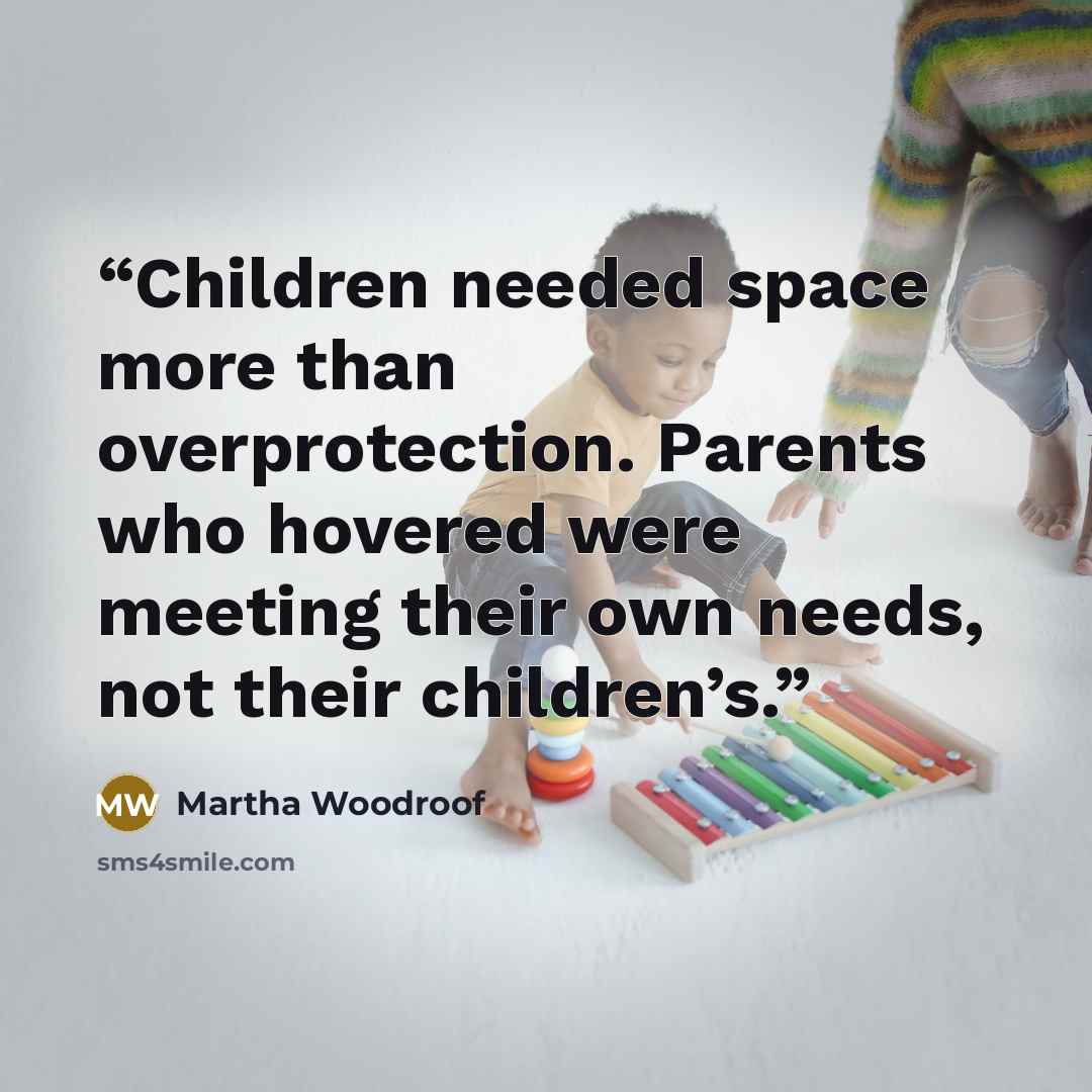 “Children needed space more than overprotection. Parents who hovered were meeting their own needs, not their children’s.” quote by Martha Woodroof
