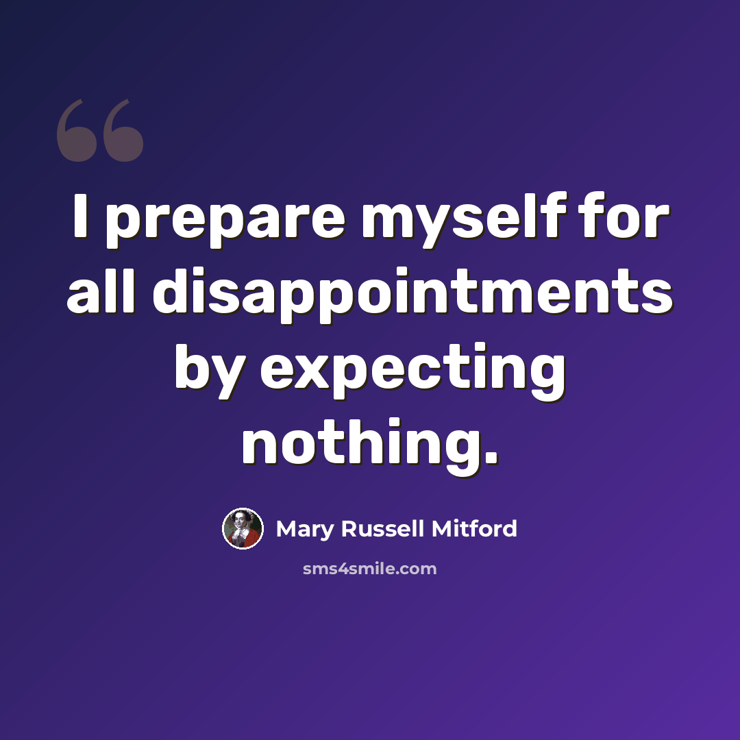 “I prepare myself for all disappointments by expecting nothing.” quote by Mary Russell Mitford