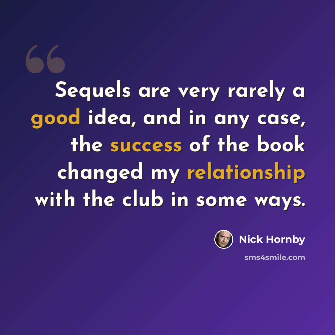 “Sequels are very rarely a good idea, and in any case, the success of the book changed my relationship with the club in some ways.” quote by Nick Hornby