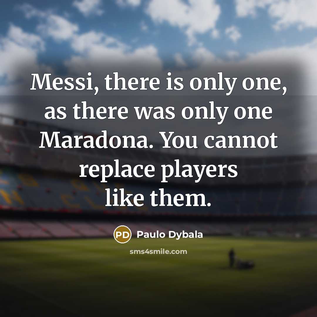 “Messi, there is only one, as there was only one Maradona. You cannot replace players like them.” quote by Paulo Dybala