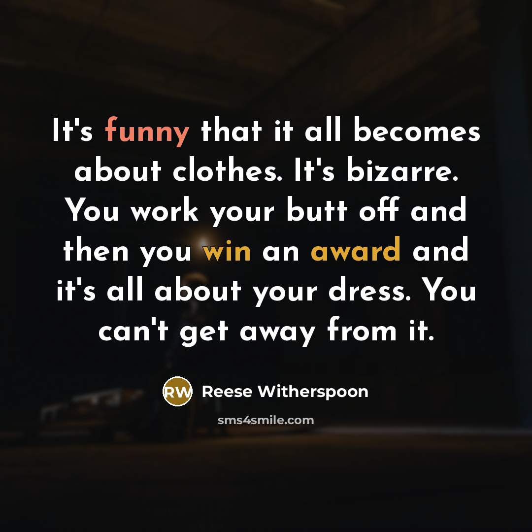 “It's funny that it all becomes about clothes. It's bizarre. You work your butt off and then you win an award and it's all about your dress. You can't get away from it.” quote by Reese Witherspoon