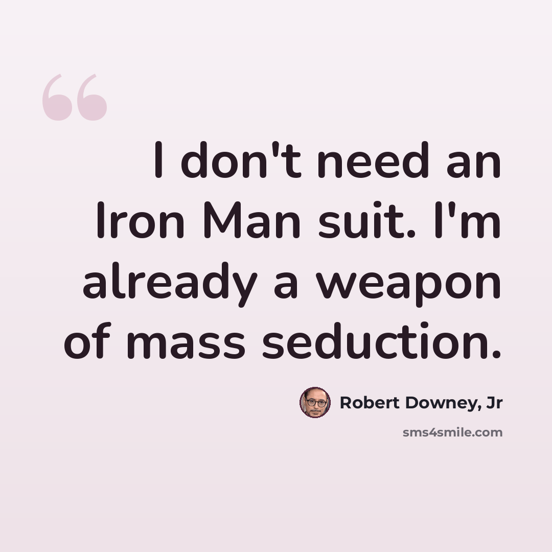 “I don't need an Iron Man suit. I'm already a weapon of mass seduction.” quote by Robert Downey, Jr