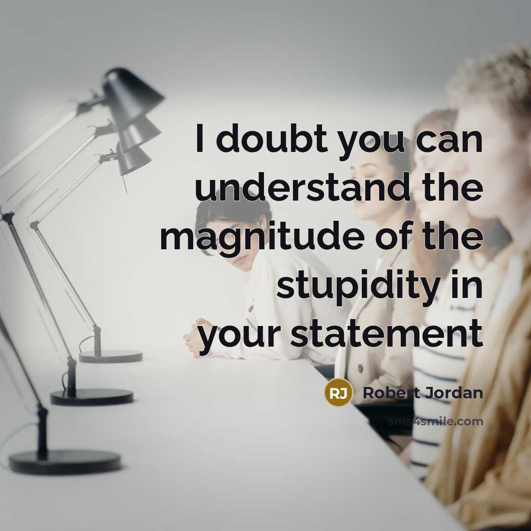“I doubt you can understand the magnitude of the stupidity in your statement” quote by Robert Jordan
