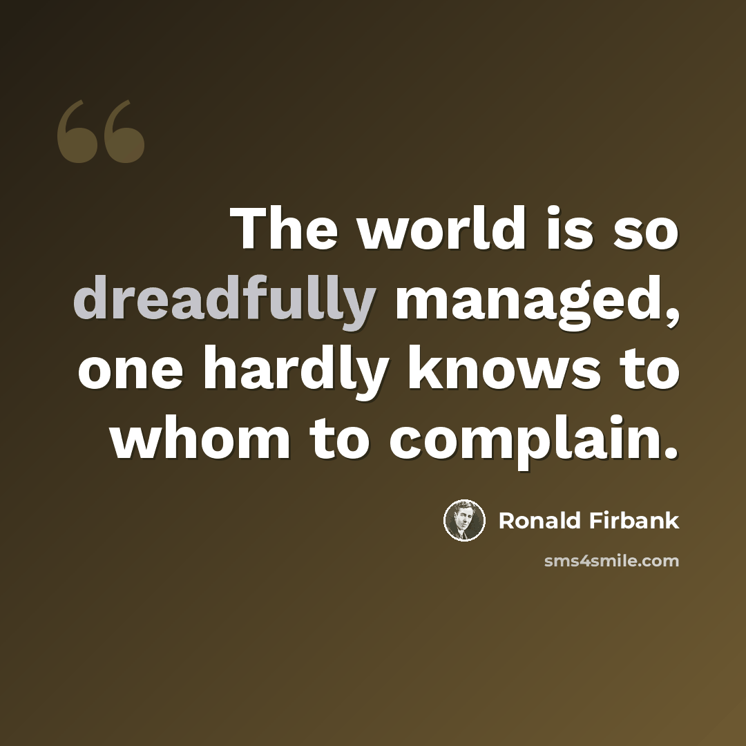“The world is so dreadfully managed, one hardly knows to whom to complain.” quote by Ronald Firbank