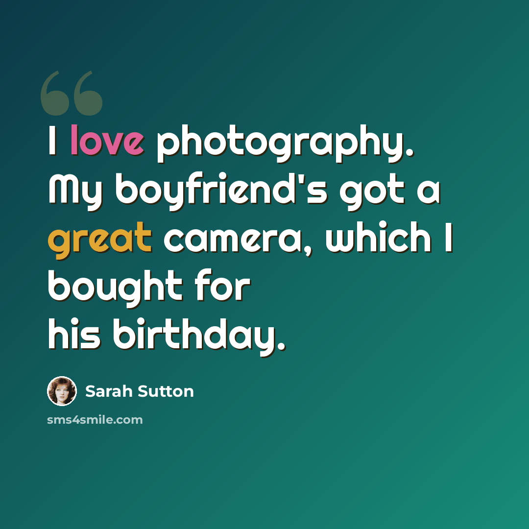 “I love photography. My boyfriend's got a great camera, which I bought for his birthday.” quote by Sarah Sutton