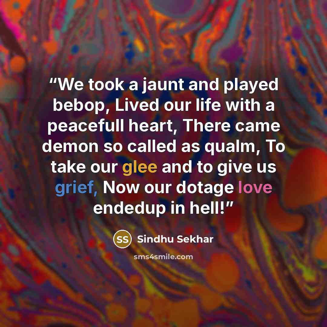 “We took a jaunt and played bebop, Lived our life with a peacefull heart, There came demon so called as qualm, To take our glee and to give us grief, Now our dotage love endedup in hell!” quote by Sindhu Sekhar