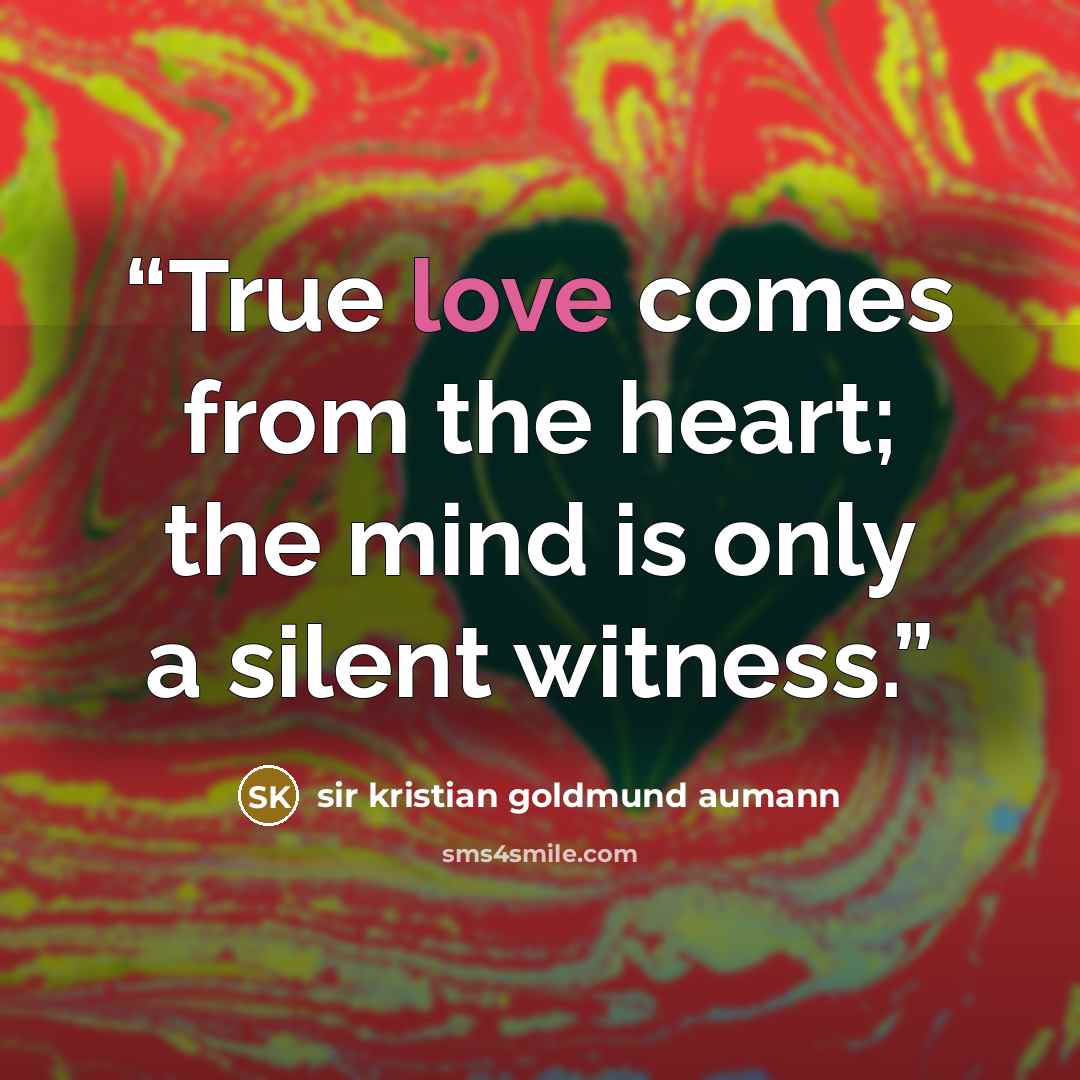 “True love comes from the heart; the mind is only a silent witness.” quote by sir kristian goldmund aumann